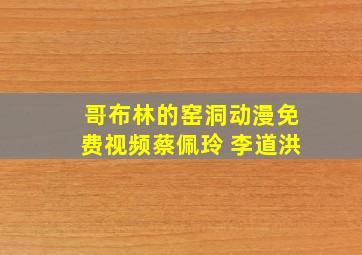 哥布林的窑洞动漫免费视频蔡佩玲 李道洪